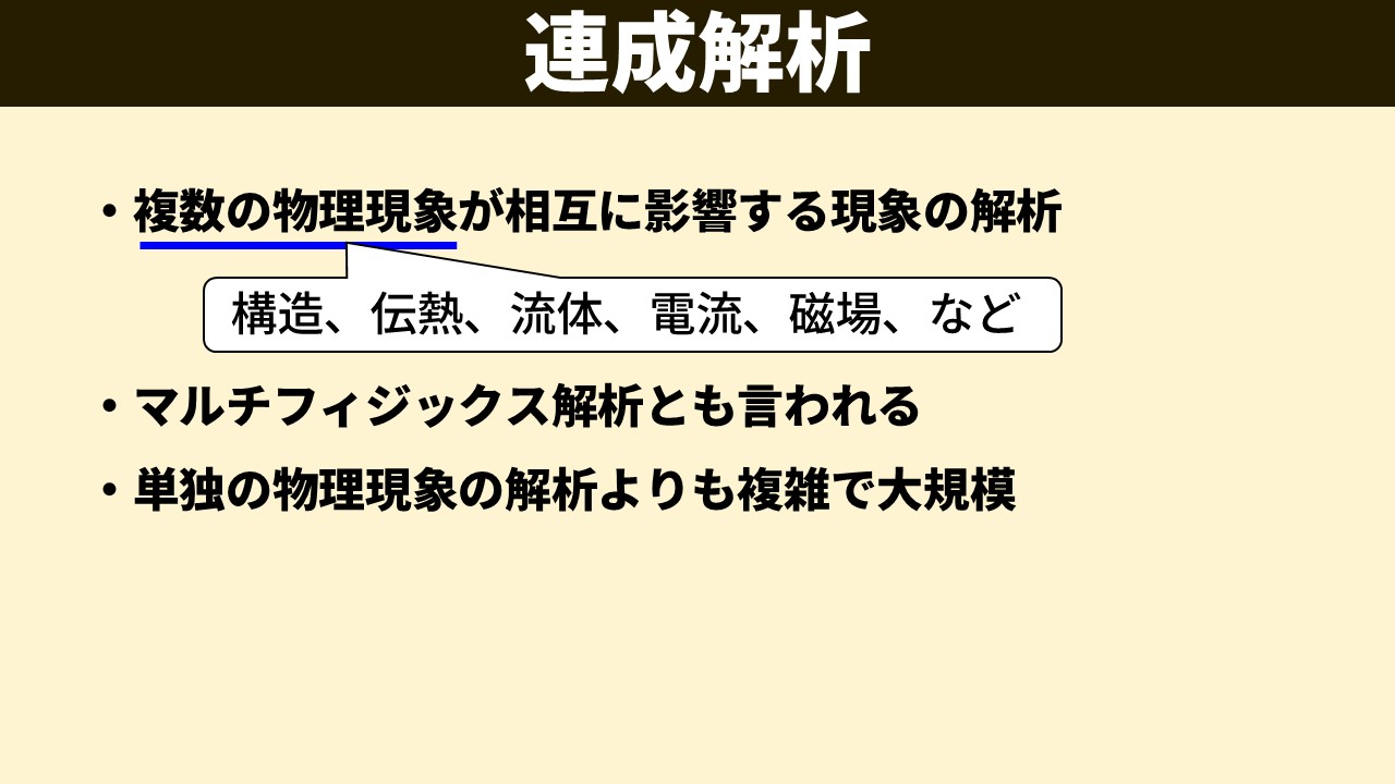 「連成解析」スライド。・複数の物理現象が相互に影響する現象の解析（吹き出しに「構造、伝熱、流体、電流、磁場、など」）。・マルチフィジックス解析とも言われる。・単独の物理現象の解析よりも複雑で大規模。