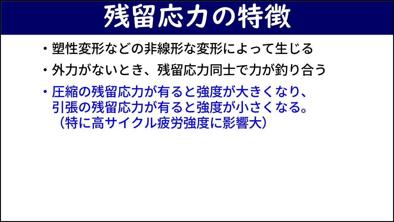 「残留応力の特徴」と題したスライド。3つの箇条書きで、・塑性変形などの非線形な変形によって生じる、・外力がないとき残留応力同士で力が釣り合う、・圧縮の残留応力が有ると強度が大きくなり引張の残留応力が有ると強度が小さくなる（特に高サイクル疲労強度に影響大）、が青字で記載されている。