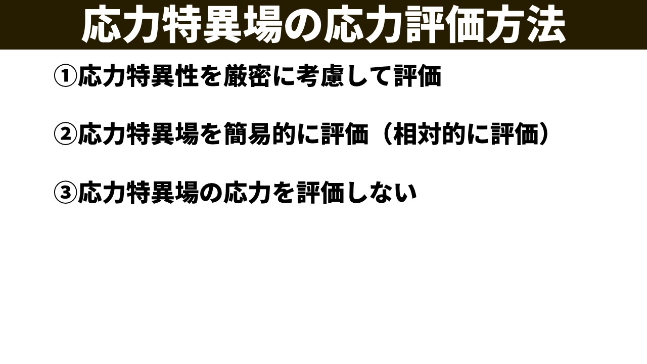 応力特異場の応力評価方法まとめ。①応力特異性を厳密に考慮して評価、②応力特異場を簡易的に評価（相対的に評価）、③応力特異場の応力を評価しない、の3種類が列挙されている。
