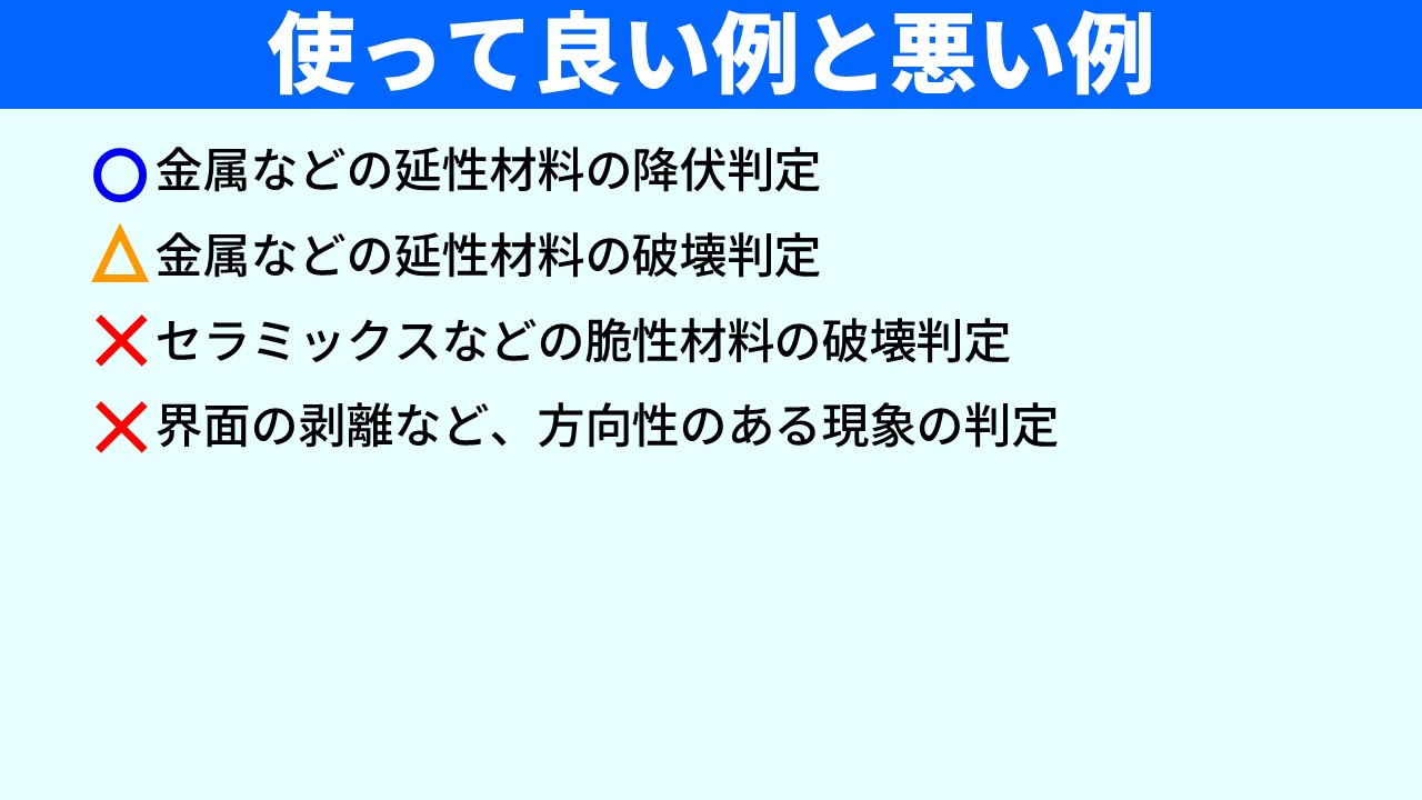 「使って良い例と悪い例」のスライド。○（青丸）金属などの延性材料の降伏判定、△（黄三角）金属などの延性材料の破壊判定、×（赤バツ）セラミックスなどの脆性材料の破壊判定、×（赤バツ）界面の剥離など方向性のある現象の判定、の4項目が示されている。
